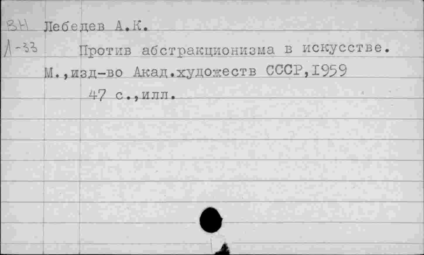 ﻿■ Лебедев А.К.			
		Тротив абстракционизма в искусстве.	
М..изд-во Акад.худобеств СССР,1959			
		47 С.,илл.	
			
			
			
			
			
			•
			